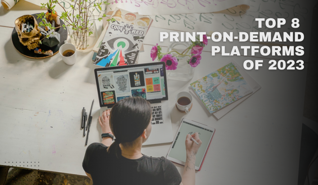 Top 8 Print-On-Demand Platforms of 2023: Elevate Your Business with Zero Costs