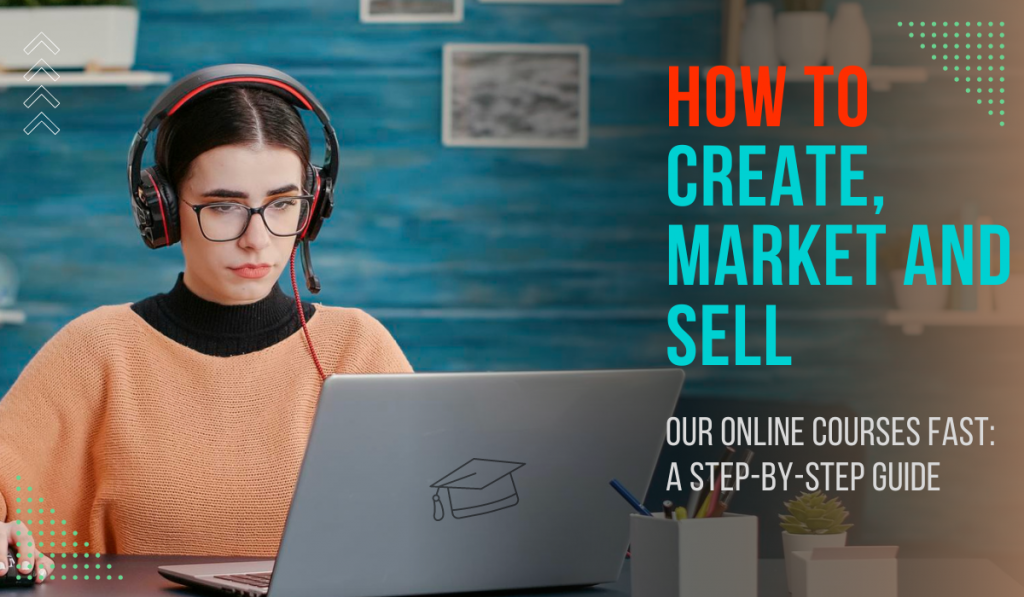 How to Create, Market, and Sell Your Online Courses Fast: A Step-by-Step Guide 2023